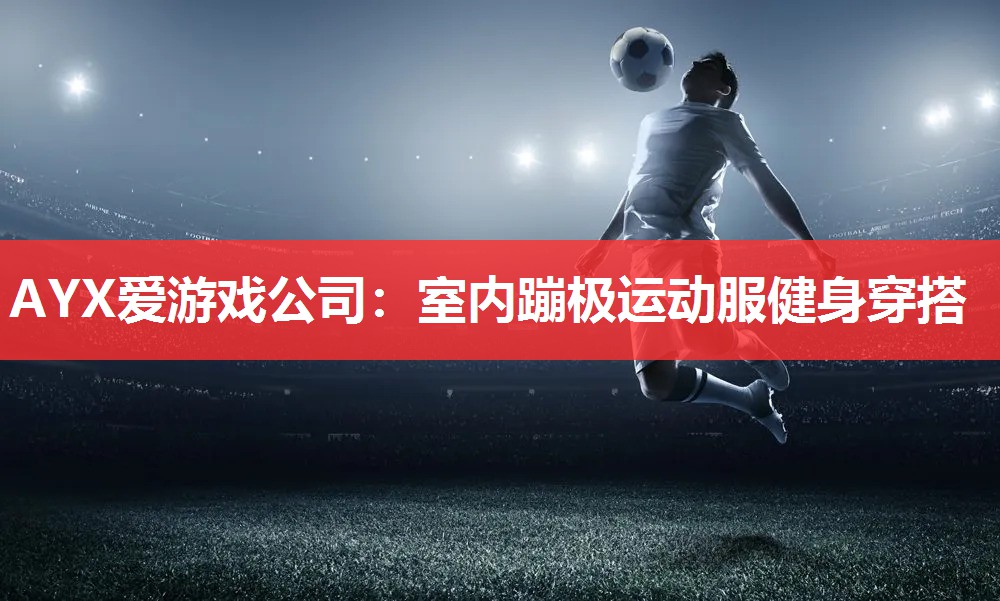 AYX爱游戏公司：室内蹦极运动服健身穿搭