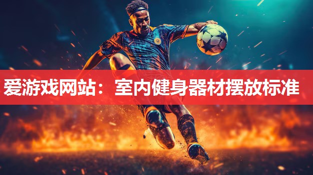 爱游戏网站：室内健身器材摆放标准