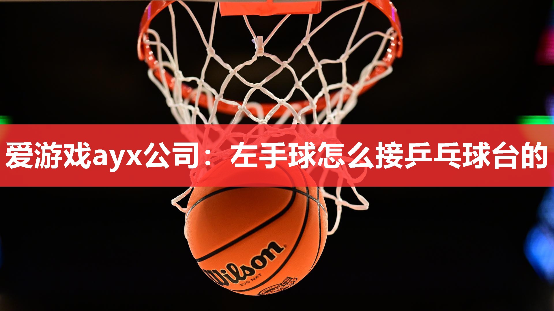 爱游戏ayx公司：左手球怎么接乒乓球台的
