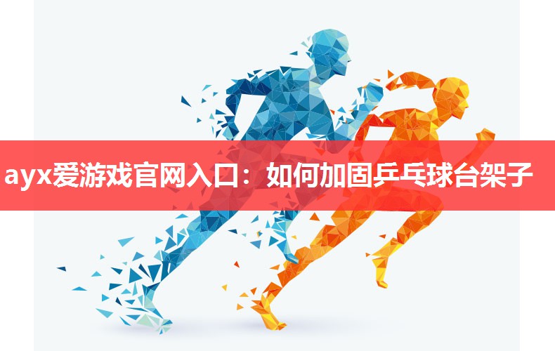 ayx爱游戏官网入口：如何加固乒乓球台架子