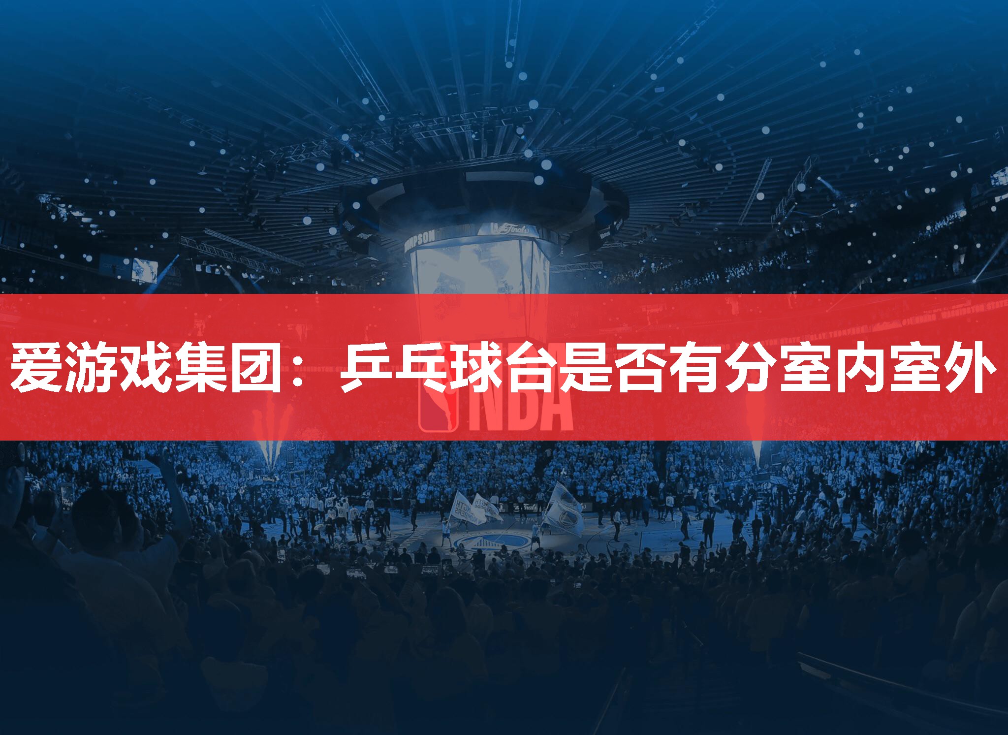 爱游戏集团：乒乓球台是否有分室内室外