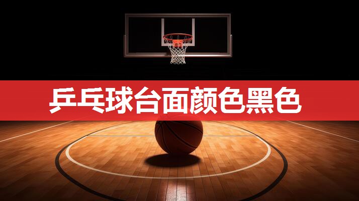 乒乓球台面颜色黑色 乒乓球台面颜色黑色