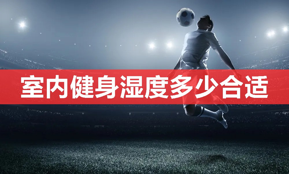 室内健身湿度多少合适 室内健身湿度多少合适
