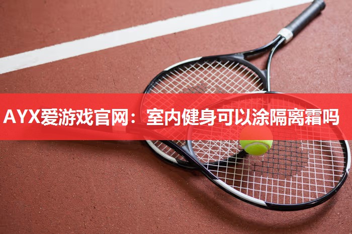 室内健身可以涂隔离霜吗 室内健身可以涂隔离霜吗