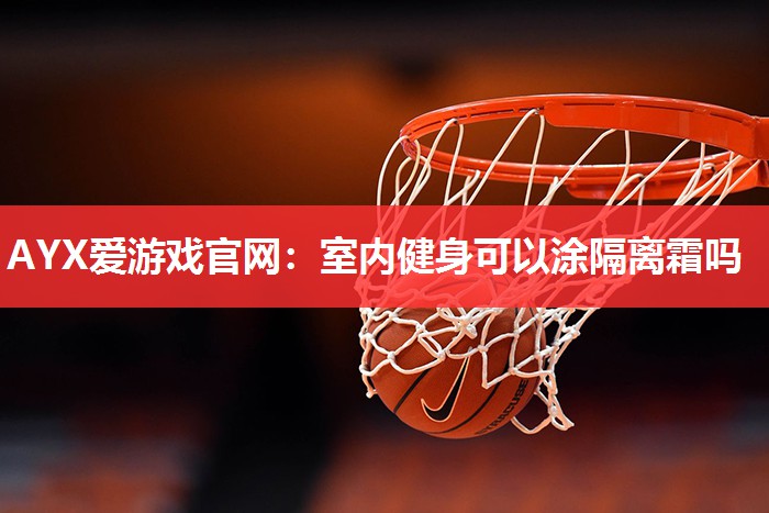 室内健身可以涂隔离霜吗 室内健身可以涂隔离霜吗