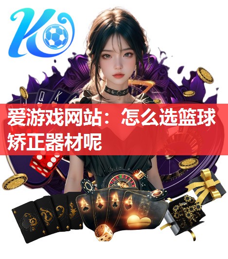 怎么选篮球矫正器材呢 怎么选篮球矫正器材呢