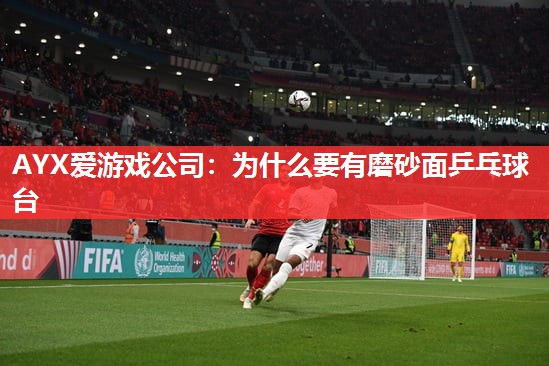 为什么要有磨砂面乒乓球台 为什么要有磨砂面乒乓球台