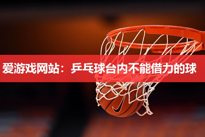 乒乓球台内不能借力的球 乒乓球台内不能借力的球