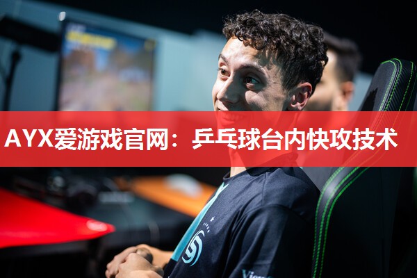 乒乓球台内快攻技术 乒乓球台内快攻技术