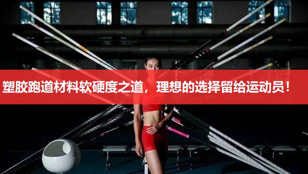 塑胶跑道材料软硬度之道,理想的选择留给运动员! 塑胶跑道材料软硬度之道,理想的选择留给运动员!