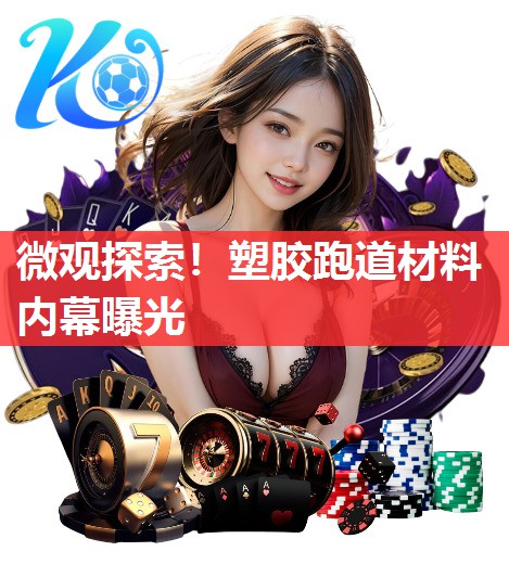 微观探索!塑胶跑道材料内幕曝光 微观探索!塑胶跑道材料内幕曝光